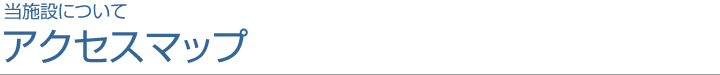 当施設について アクセスマップ